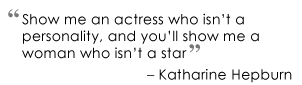 "Show me an actress who isn't a personality, and you'll show me a woman who isn't a star" quote yby Katharine Hepburn